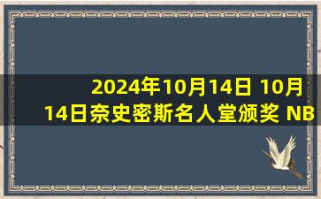 2024年10月14日 10月14日奈史密斯名人堂颁奖 NBA - 名人堂 全场集锦